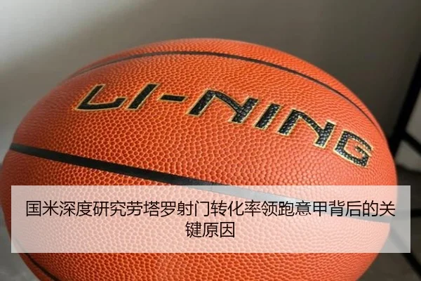 国米深度研究劳塔罗射门转化率领跑意甲背后的关键原因