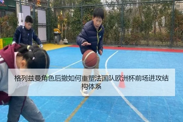 格列兹曼角色后撤如何重塑法国队欧洲杯前场进攻结构体系