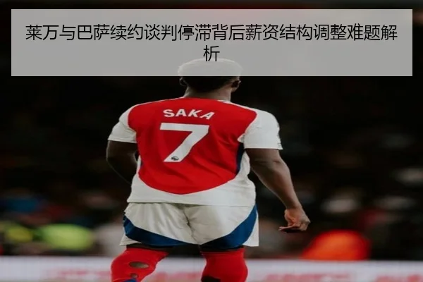 莱万与巴萨续约谈判停滞背后薪资结构调整难题解析