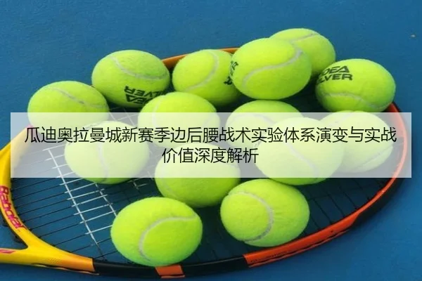 瓜迪奥拉曼城新赛季边后腰战术实验体系演变与实战价值深度解析