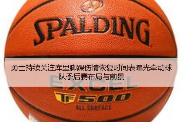 勇士持续关注库里脚踝伤情恢复时间表曝光牵动球队季后赛布局与前景